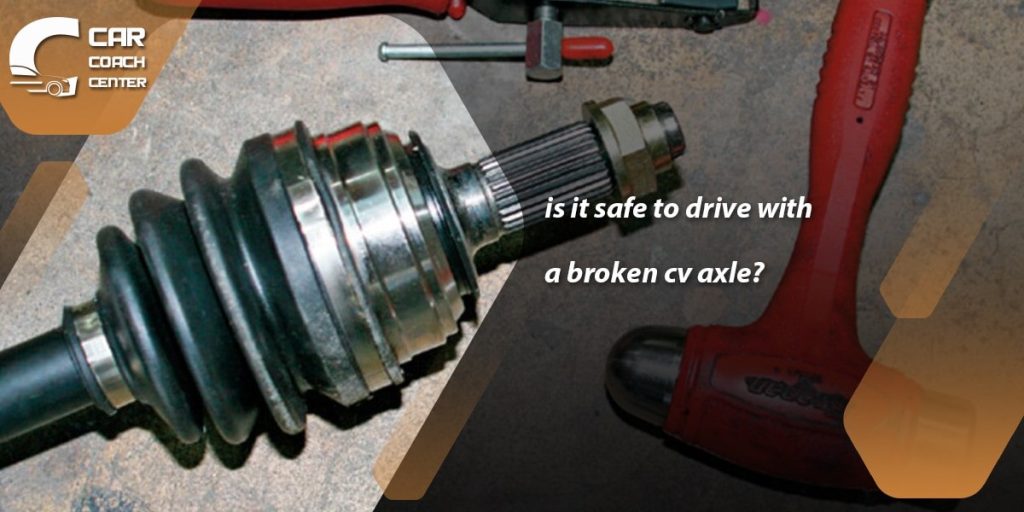 is it safe to drive with a broken cv axle?