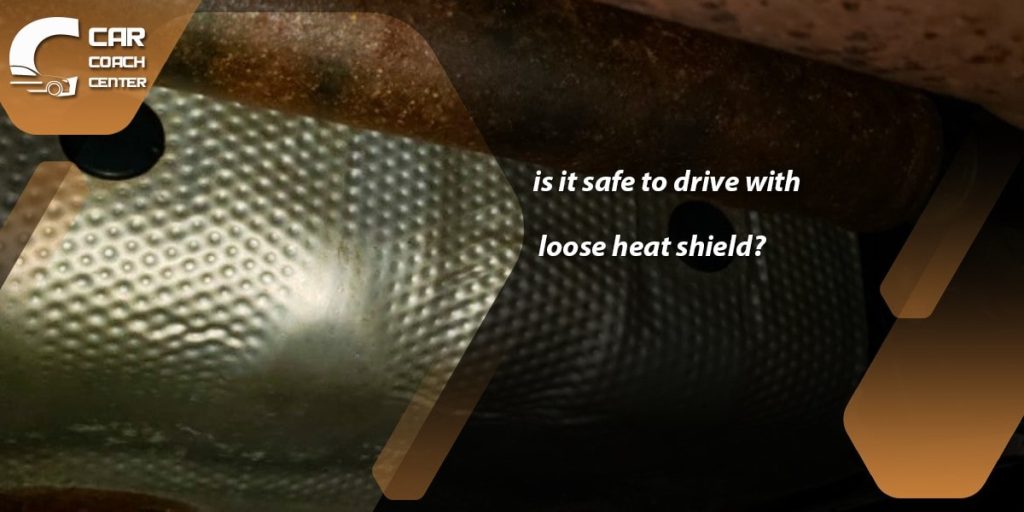 is it safe to Drive With A Loose Heat Shield