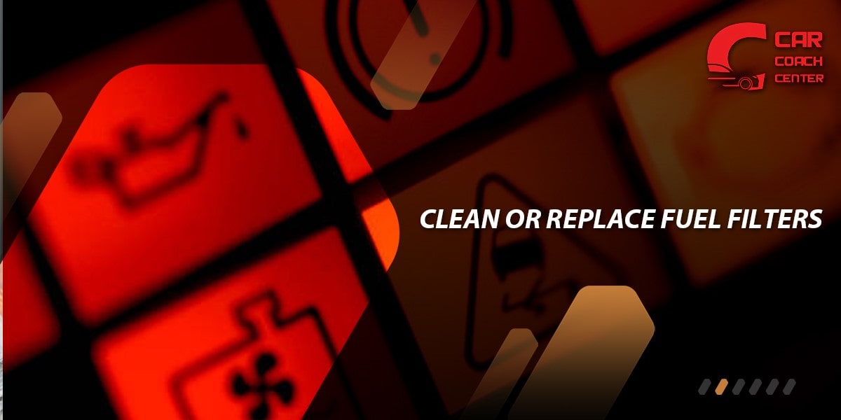 Clean or Replace Fuel Filters